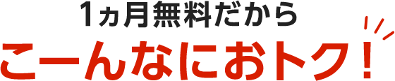 1ヵ月無料だからこーんなにおトク！